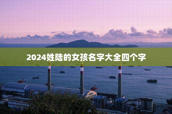 2024姓陆的女孩名字大全四个字