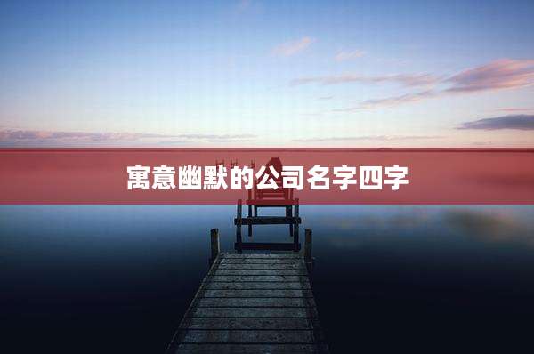 寓意幽默的公司名字四字