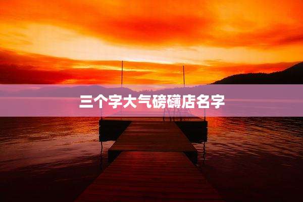 三个字大气磅礴店名字