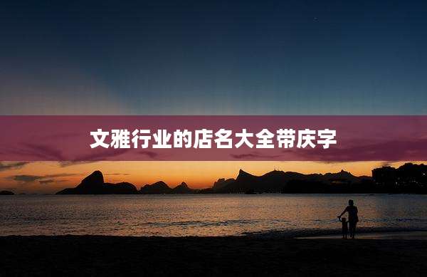 文雅行业的店名大全带庆字