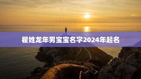 翟姓龙年男宝宝名字2024年起名