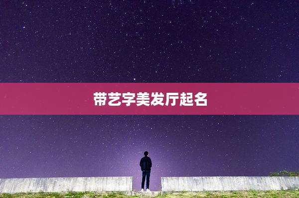 带艺字美发厅起名