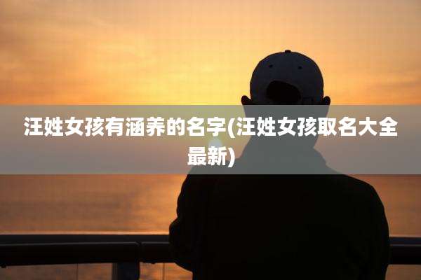 汪姓女孩有涵养的名字(汪姓女孩取名大全最新)