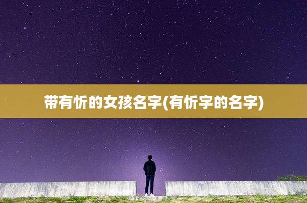 带有忻的女孩名字(有忻字的名字)