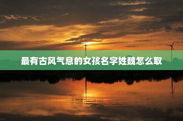 最有古风气息的女孩名字姓魏怎么取