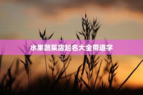 水果蔬菜店起名大全带道字