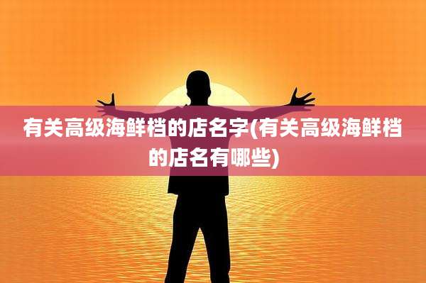 有关高级海鲜档的店名字(有关高级海鲜档的店名有哪些)