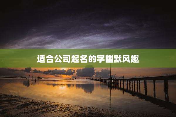 适合公司起名的字幽默风趣