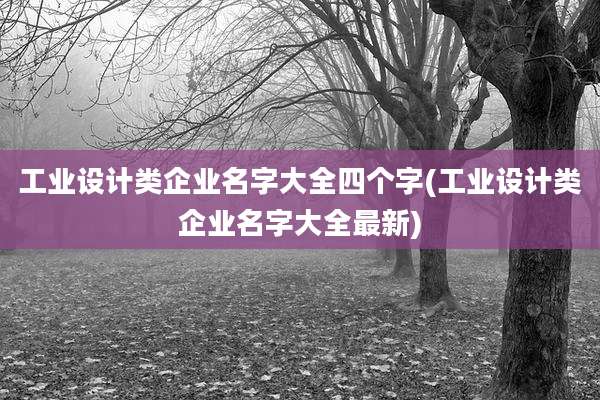 工业设计类企业名字大全四个字(工业设计类企业名字大全最新)