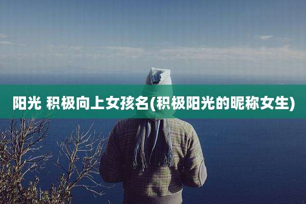 阳光 积极向上女孩名(积极阳光的昵称女生)