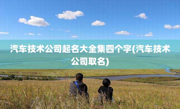 汽车技术公司起名大全集四个字(汽车技术公司取名)