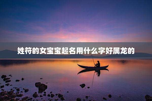 姓符的女宝宝起名用什么字好属龙的