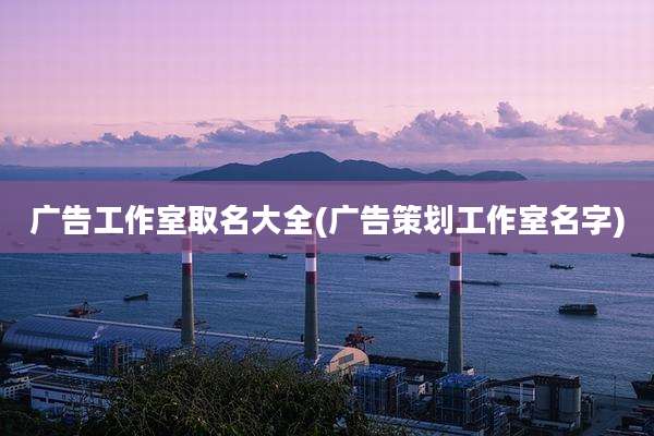 广告工作室取名大全(广告策划工作室名字)