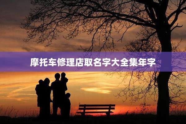 摩托车修理店取名字大全集年字