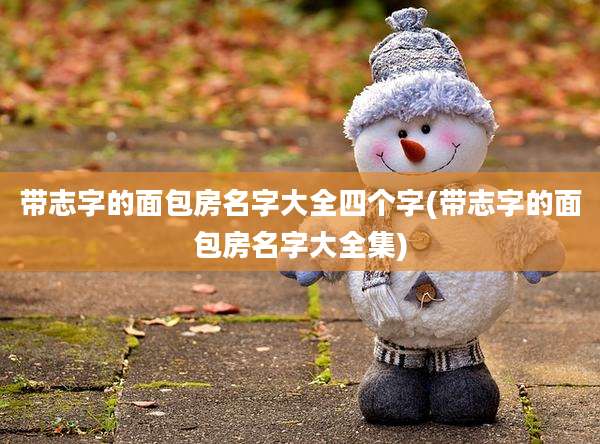 带志字的面包房名字大全四个字(带志字的面包房名字大全集)
