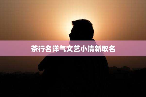 茶行名洋气文艺小清新取名