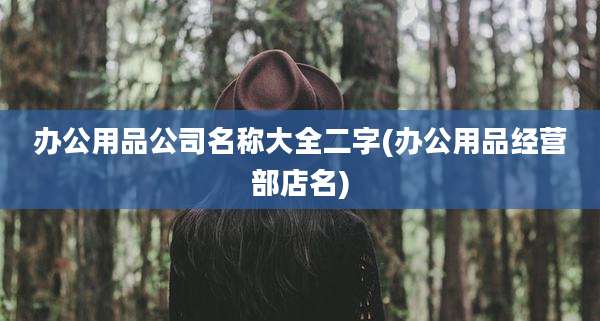 办公用品公司名称大全二字(办公用品经营部店名)