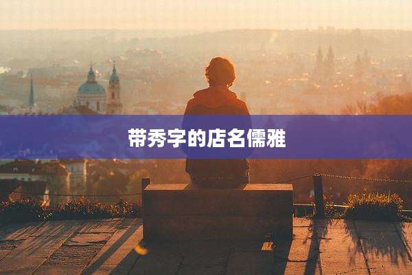 带秀字的店名儒雅
