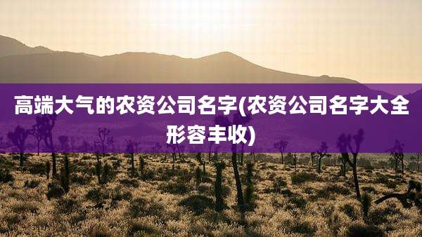 高端大气的农资公司名字(农资公司名字大全形容丰收)