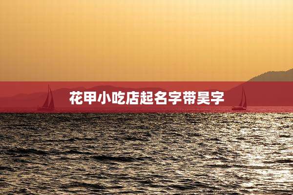 花甲小吃店起名字带昊字