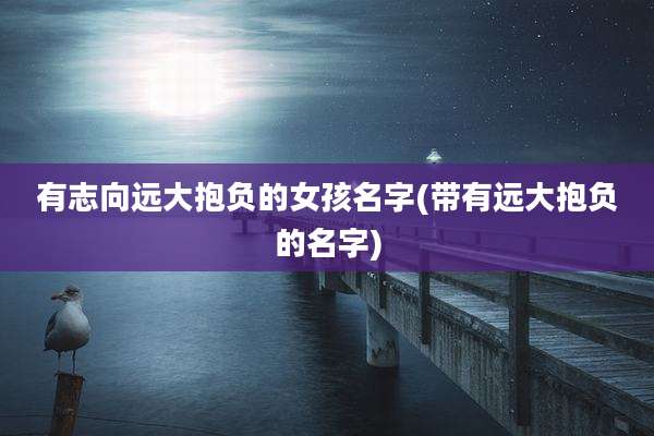 有志向远大抱负的女孩名字(带有远大抱负的名字)