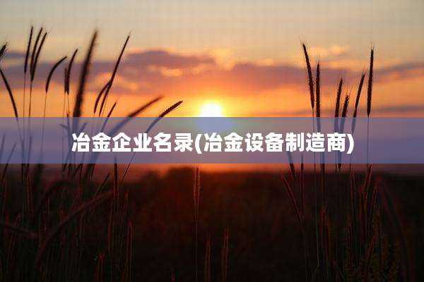 冶金企业名录(冶金设备制造商)
