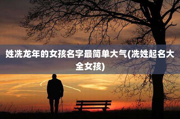 姓冼龙年的女孩名字最简单大气(冼姓起名大全女孩)