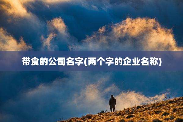 带食的公司名字(两个字的企业名称)