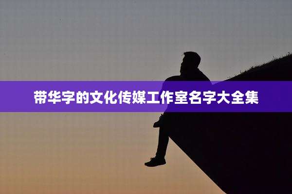 带华字的文化传媒工作室名字大全集