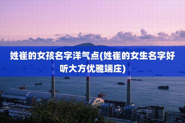 姓崔的女孩名字洋气点(姓崔的女生名字好听大方优雅端庄)