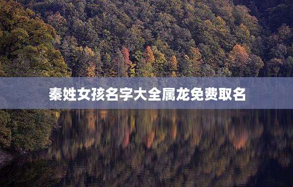 秦姓女孩名字大全属龙免费取名
