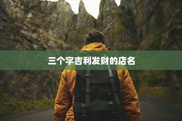 三个字吉利发财的店名