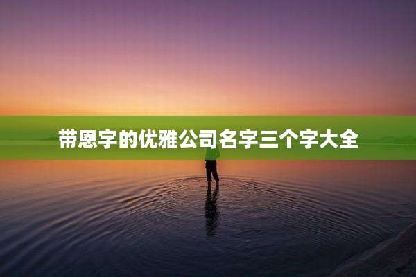 带恩字的优雅公司名字三个字大全