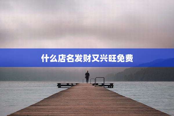 什么店名发财又兴旺免费