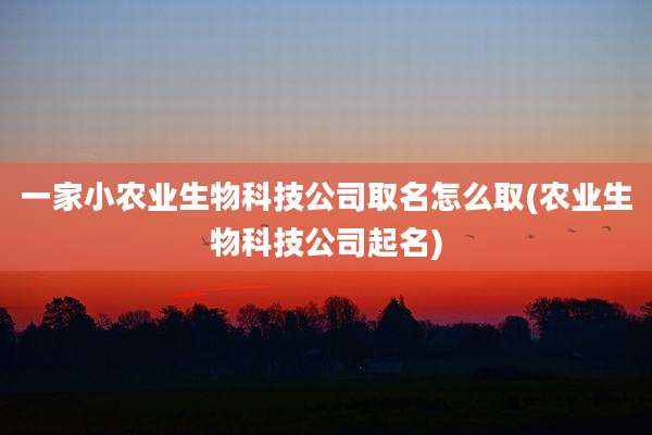 一家小农业生物科技公司取名怎么取(农业生物科技公司起名)