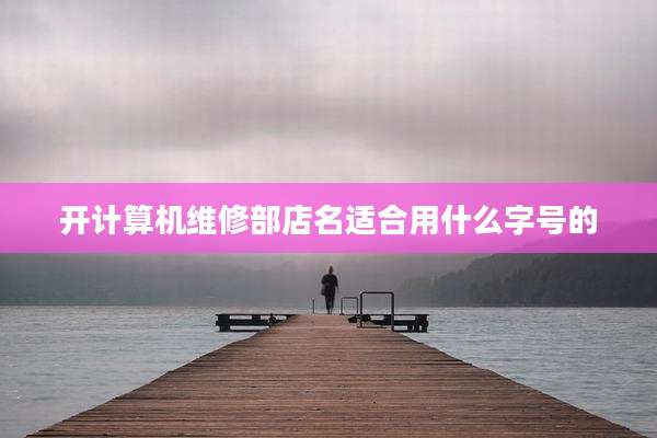 开计算机维修部店名适合用什么字号的