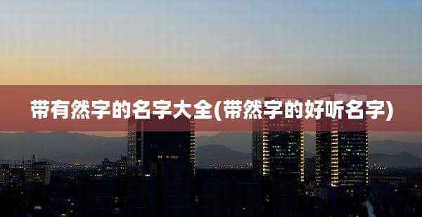 带有然字的名字大全(带然字的好听名字)