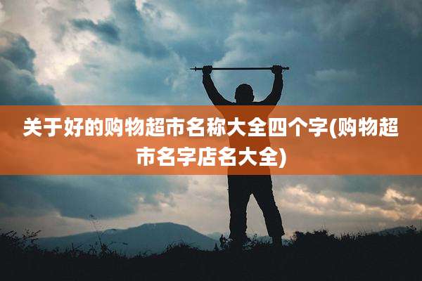 关于好的购物超市名称大全四个字(购物超市名字店名大全)