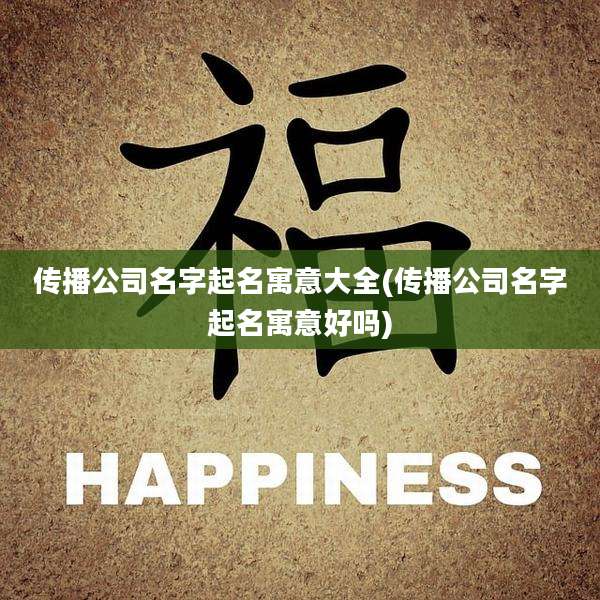 传播公司名字起名寓意大全(传播公司名字起名寓意好吗)