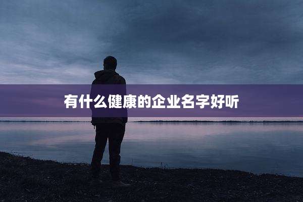 有什么健康的企业名字好听