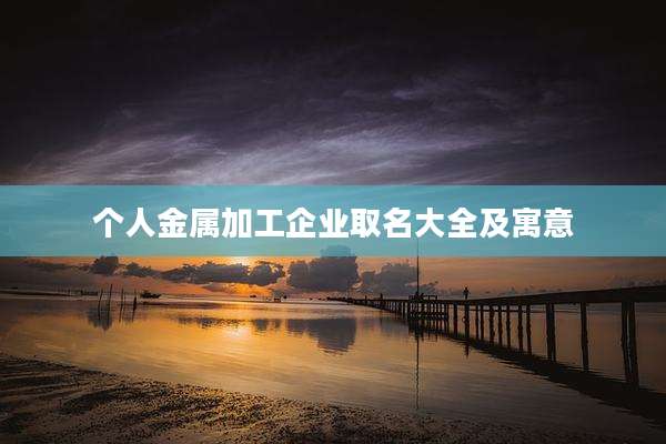 个人金属加工企业取名大全及寓意