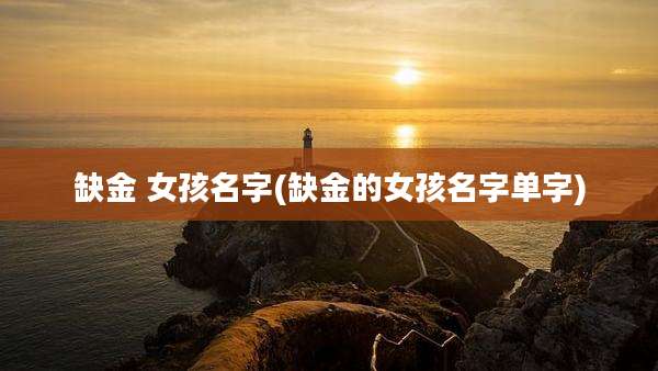 缺金 女孩名字(缺金的女孩名字单字)