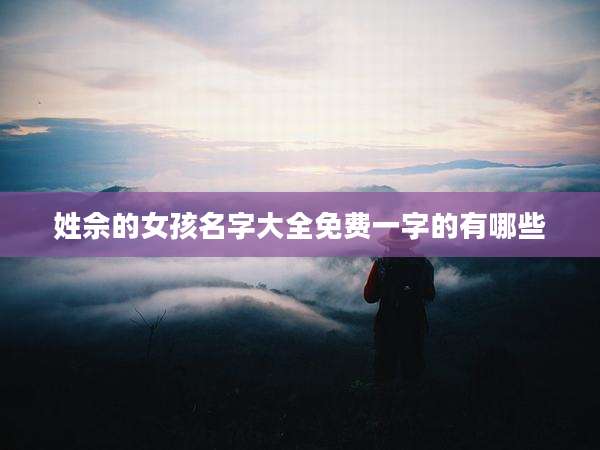 姓佘的女孩名字大全免费一字的有哪些