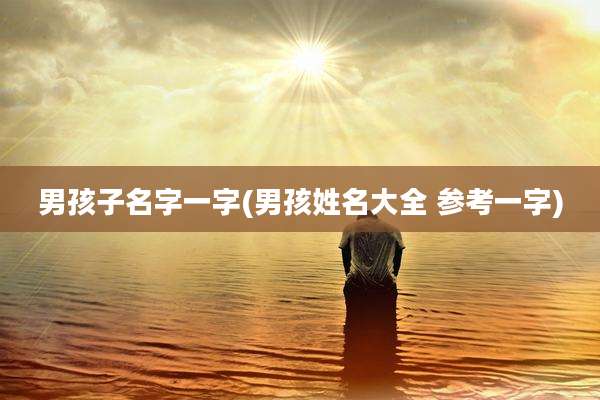 男孩子名字一字(男孩姓名大全 参考一字)