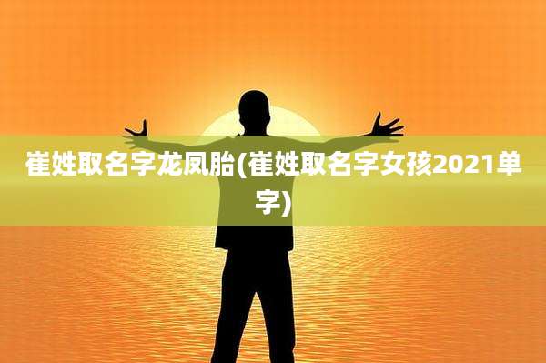 崔姓取名字龙凤胎(崔姓取名字女孩2021单字)