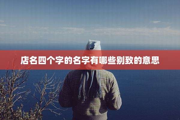 店名四个字的名字有哪些别致的意思