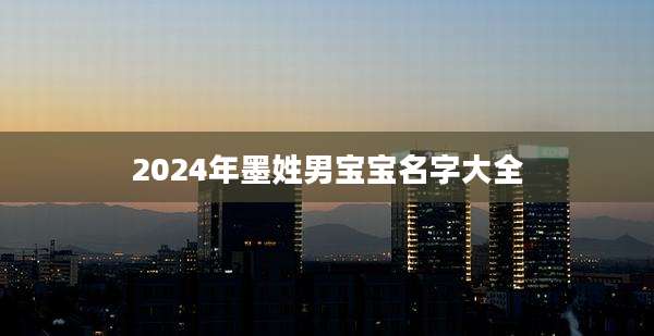 2024年墨姓男宝宝名字大全