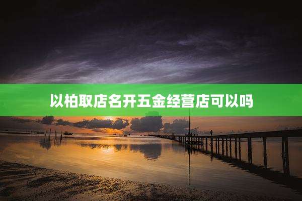 以柏取店名开五金经营店可以吗