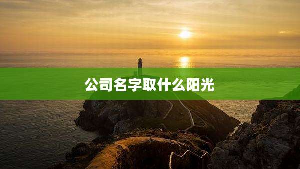 公司名字取什么阳光