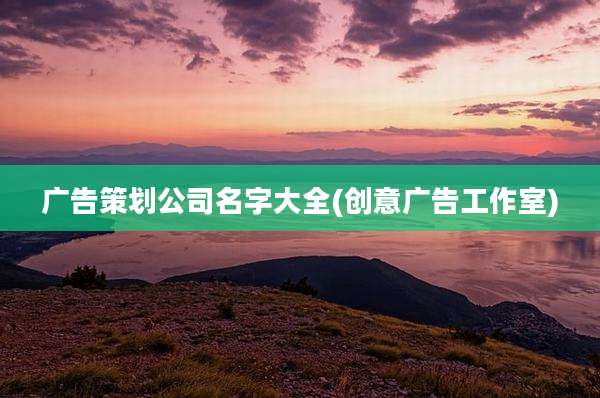 广告策划公司名字大全(创意广告工作室)